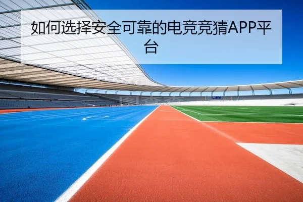 如何选择安全可靠的电竞竞猜APP平台(CF ESPORTS)